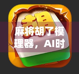 麻将胡了模理器，AI时代的牌桌黑科技，是神器还是作弊？