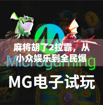 麻将胡了2拉霸，从小众娱乐到全民爆款的逆袭之路