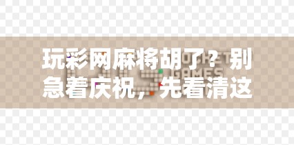 玩彩网麻将胡了？别急着庆祝，先看清这3个隐藏陷阱！