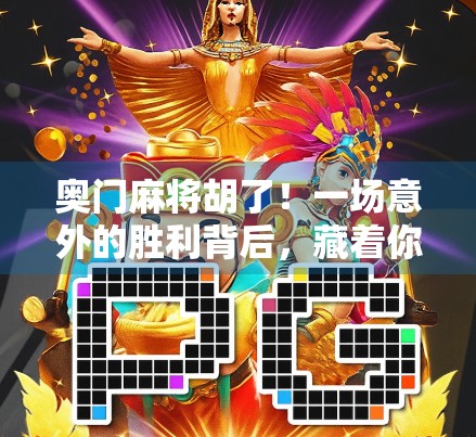 奥门麻将胡了！一场意外的胜利背后，藏着你我都不曾察觉的生活智慧