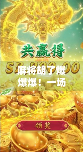 麻将胡了爆爆爆！一场家庭聚会中的爆笑胡牌奇遇记