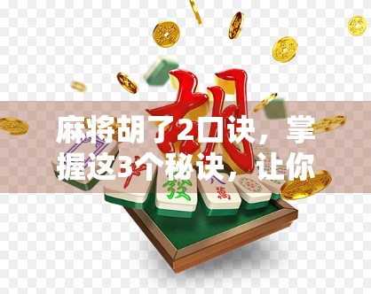 麻将胡了2口诀，掌握这3个秘诀，让你从糊牌边缘跃升为胡牌王者！