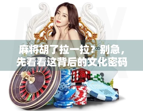 麻将胡了拉一拉？别急，先看看这背后的文化密码！