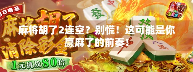麻将胡了2连空？别慌！这可能是你赢麻了的前奏！