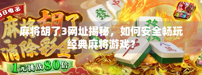 麻将胡了3网址揭秘，如何安全畅玩经典麻将游戏？