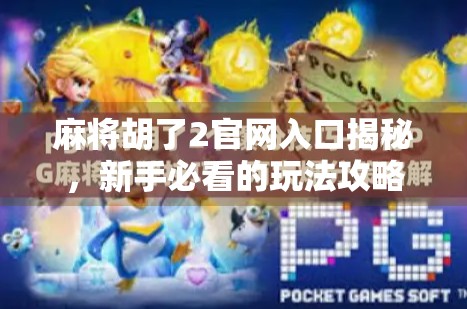 麻将胡了2官网入口揭秘，新手必看的玩法攻略与避坑指南！