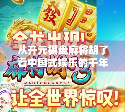 从开元棋盘麻将胡了看中国式娱乐的千年传承与现代创新