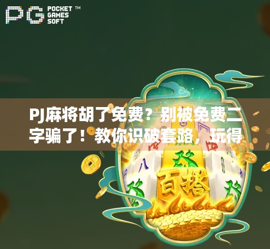 PJ麻将胡了免费？别被免费二字骗了！教你识破套路，玩得安心又省钱！