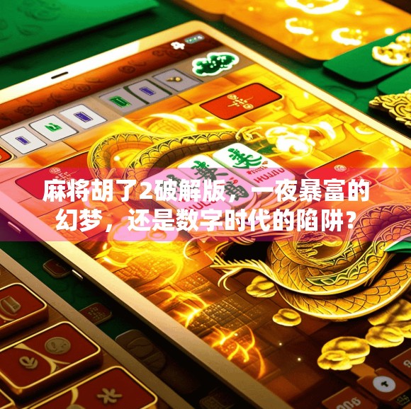 麻将胡了2破解版，一夜暴富的幻梦，还是数字时代的陷阱？