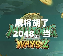 麻将胡了2048，当传统牌戏遇上数字魔力，年轻人的新牌局正在崛起