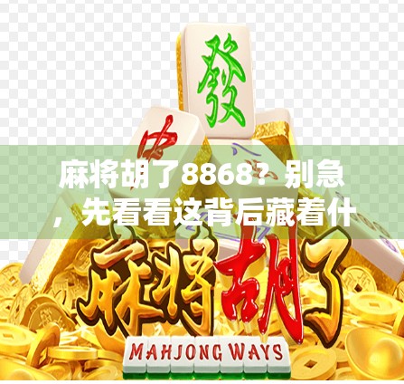 麻将胡了8868？别急，先看看这背后藏着什么玄机！