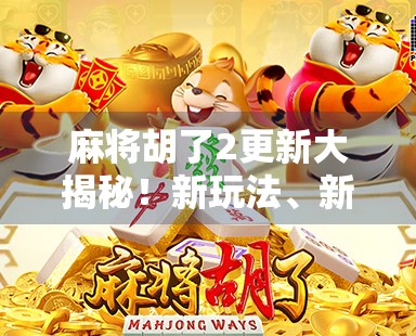 麻将胡了2更新大揭秘！新玩法、新皮肤、新挑战，老玩家都惊呼太香了！