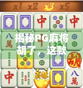 揭秘PG麻将胡了，这款魔性游戏为何让人上瘾到停不下来？