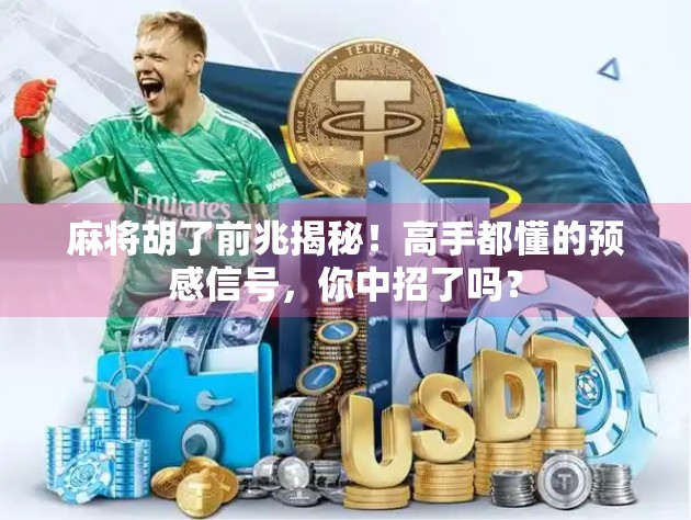 麻将胡了前兆揭秘！高手都懂的预感信号，你中招了吗？