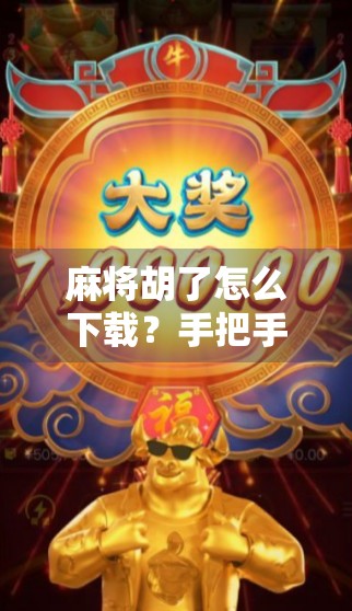 麻将胡了怎么下载？手把手教你轻松上手，打牌不再迷路！