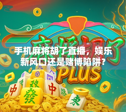 手机麻将胡了直播，娱乐新风口还是赌博陷阱？