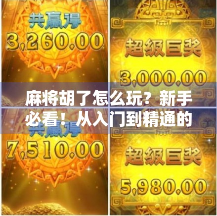 麻将胡了怎么玩？新手必看！从入门到精通的完整玩法指南