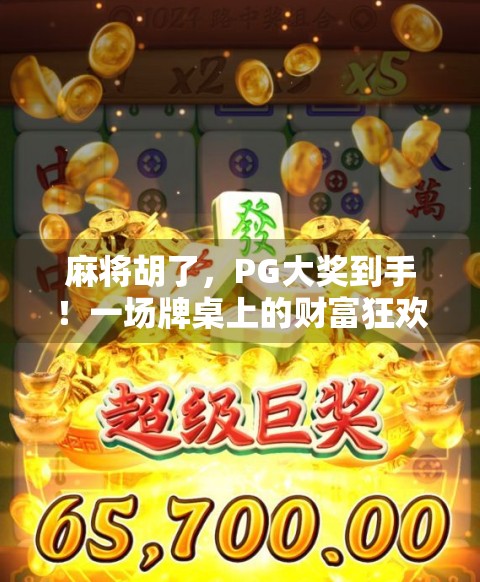 麻将胡了，PG大奖到手！一场牌桌上的财富狂欢如何改变普通人命运？