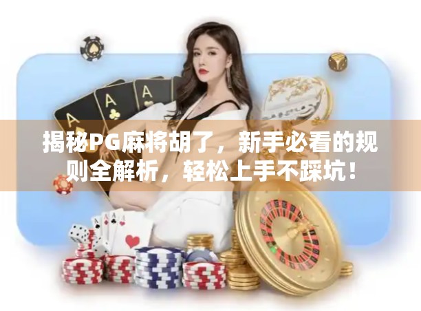 揭秘PG麻将胡了，新手必看的规则全解析，轻松上手不踩坑！