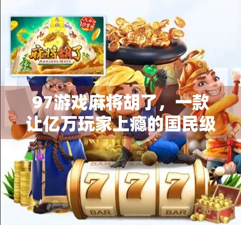 97游戏麻将胡了，一款让亿万玩家上瘾的国民级手游，到底赢在哪？