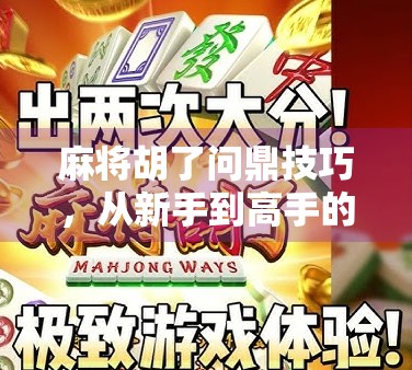 麻将胡了问鼎技巧，从新手到高手的进阶之路，掌握这5个核心策略稳赢不输！