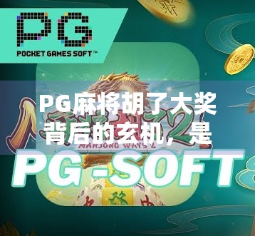 PG麻将胡了大奖背后的玄机，是运气还是算法操控？揭秘玩家必知的三大陷阱！