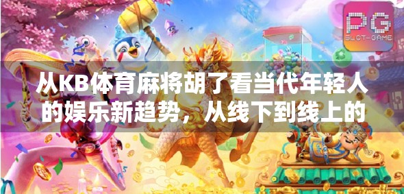 从KB体育麻将胡了看当代年轻人的娱乐新趋势，从线下到线上的沉浸式社交革命