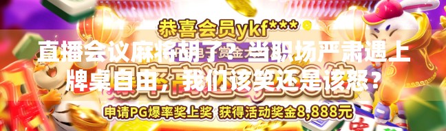 直播会议麻将胡了？当职场严肃遇上牌桌自由，我们该笑还是该怒？