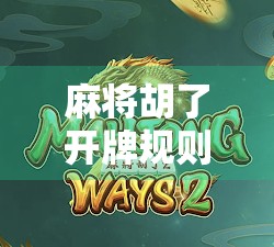 麻将胡了开牌规则全解析，新手必看，老手也该温故知新！