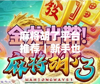 麻将胡了平台推荐｜新手也能快速上手的5大靠谱游戏平台，告别老千局！