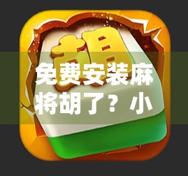免费安装麻将胡了？小心免费背后的陷阱！