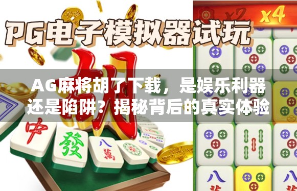 AG麻将胡了下载，是娱乐利器还是陷阱？揭秘背后的真实体验与风险