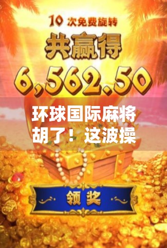 环球国际麻将胡了！这波操作，让全球玩家都惊呼太上头！