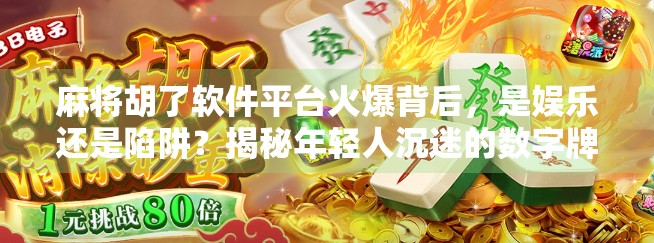 麻将胡了软件平台火爆背后，是娱乐还是陷阱？揭秘年轻人沉迷的数字牌局