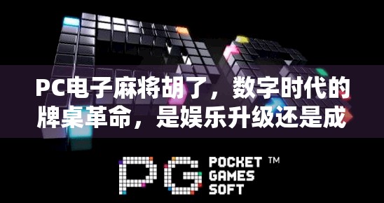 PC电子麻将胡了，数字时代的牌桌革命，是娱乐升级还是成瘾陷阱？