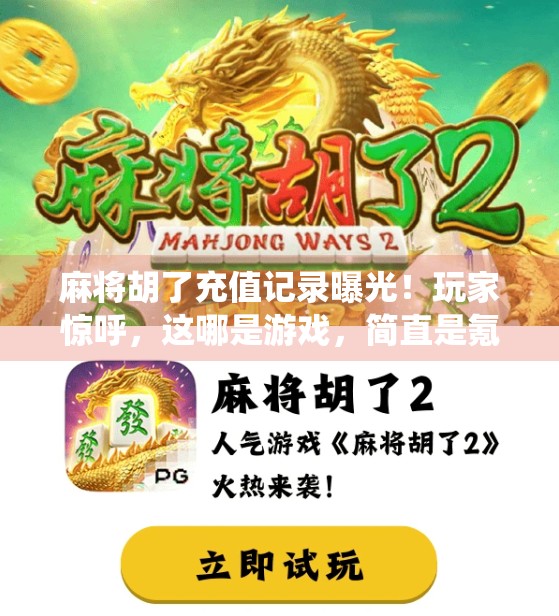 麻将胡了充值记录曝光！玩家惊呼，这哪是游戏，简直是氪金修仙？