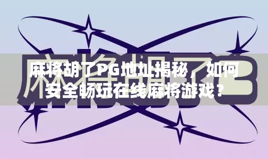 麻将胡了PG地址揭秘，如何安全畅玩在线麻将游戏？