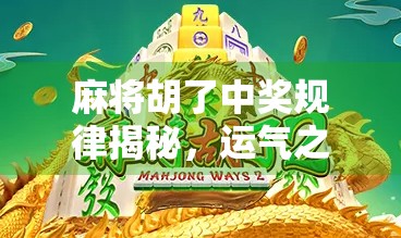 麻将胡了中奖规律揭秘，运气之外，这些隐藏规则你真的懂吗？
