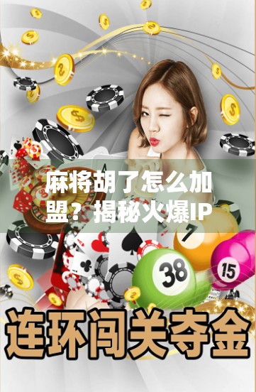 麻将胡了怎么加盟？揭秘火爆IP背后的创业机会与避坑指南