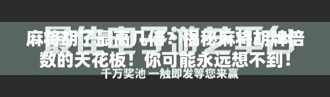 麻将胡了最高几倍？揭秘麻将胡牌倍数的天花板！你可能永远想不到！