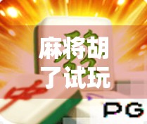 麻将胡了试玩网址揭秘，免费体验经典玩法，新手也能秒变高手！