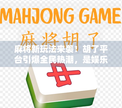 麻将新玩法来袭！胡了平台引爆全民热潮，是娱乐还是陷阱？