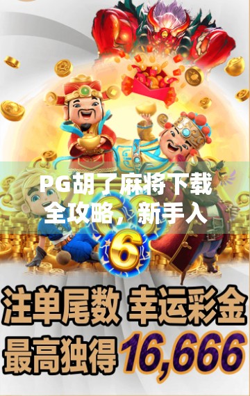 PG胡了麻将下载全攻略，新手入门、技巧提升与避坑指南，让你轻松上手！