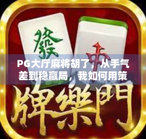 PG大厅麻将胡了，从手气差到稳赢局，我如何用策略逆袭成为麻将高手？