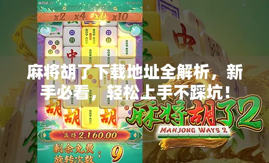 麻将胡了下载地址全解析，新手必看，轻松上手不踩坑！