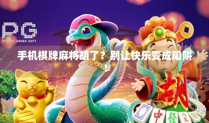 手机棋牌麻将胡了？别让快乐变成陷阱！