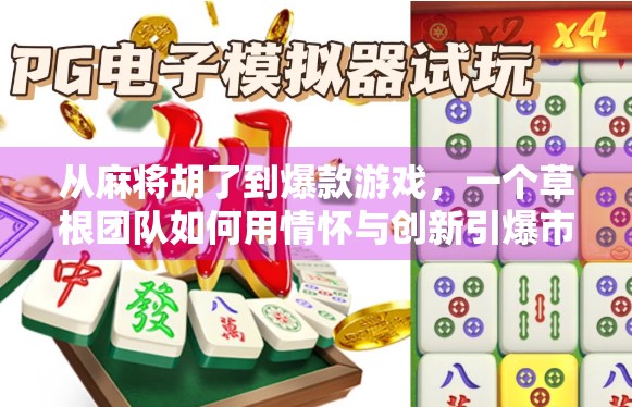 从麻将胡了到爆款游戏，一个草根团队如何用情怀与创新引爆市场？