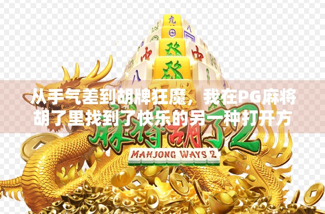 从手气差到胡牌狂魔，我在PG麻将胡了里找到了快乐的另一种打开方式