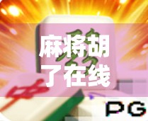 麻将胡了在线入口，指尖上的国粹狂欢，你真的懂它背后的玄机吗？