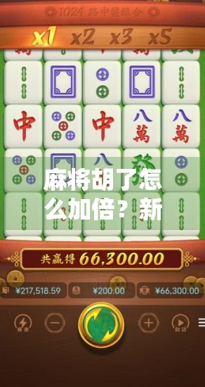 麻将胡了怎么加倍？新手必看的翻倍技巧全解析！